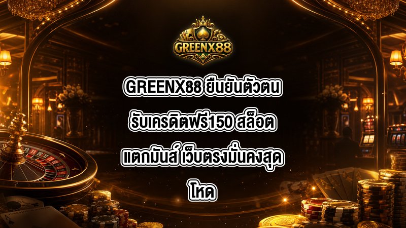 GREENX88 ยืนยันตัวตนรับเครดิตฟรี150